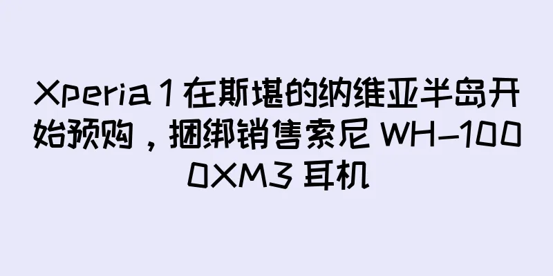 Xperia 1 在斯堪的纳维亚半岛开始预购，捆绑销售索尼 WH-1000XM3 耳机