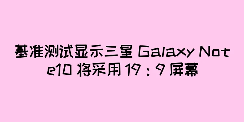 基准测试显示三星 Galaxy Note10 将采用 19：9 屏幕