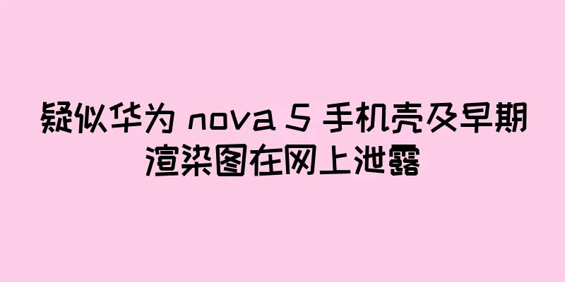 疑似华为 nova 5 手机壳及早期渲染图在网上泄露