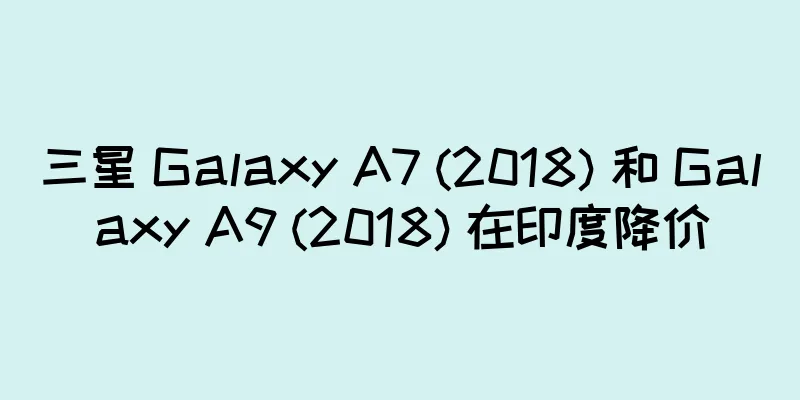 三星 Galaxy A7 (2018) 和 Galaxy A9 (2018) 在印度降价