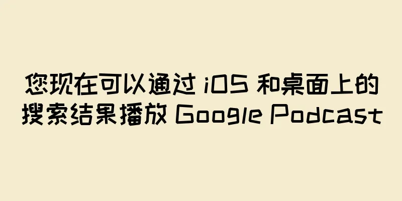 您现在可以通过 iOS 和桌面上的搜索结果播放 Google Podcast