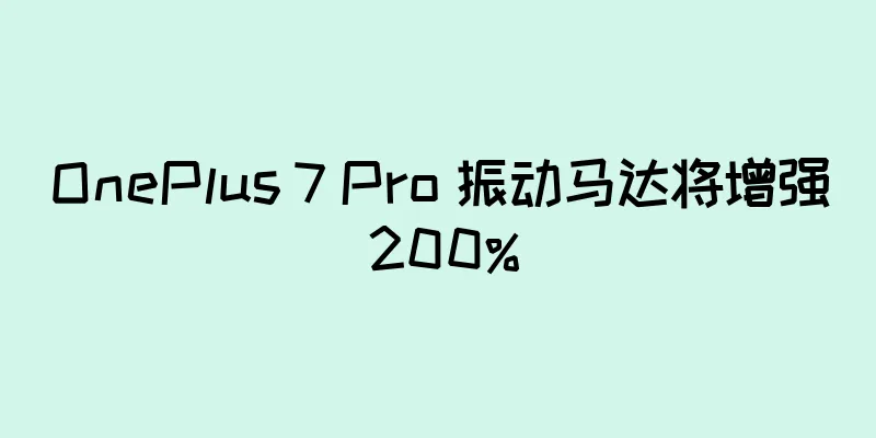 OnePlus 7 Pro 振动马达将增强 200%