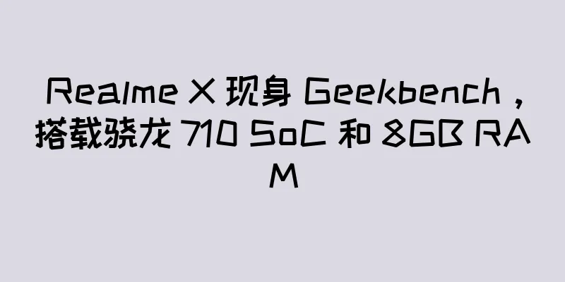 Realme X 现身 Geekbench，搭载骁龙 710 SoC 和 8GB RAM