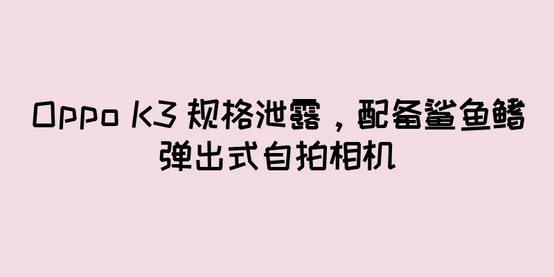 Oppo K3 规格泄露，配备鲨鱼鳍弹出式自拍相机