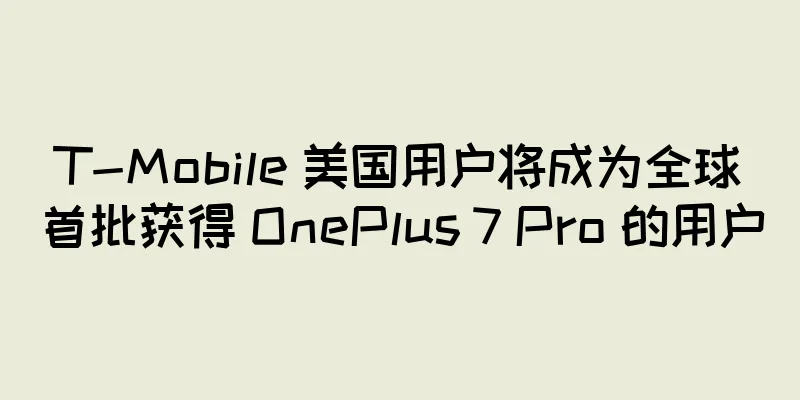 T-Mobile 美国用户将成为全球首批获得 OnePlus 7 Pro 的用户