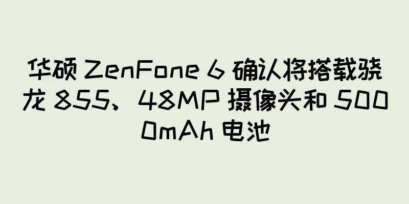 华硕 ZenFone 6 确认将搭载骁龙 855、48MP 摄像头和 5000mAh 电池