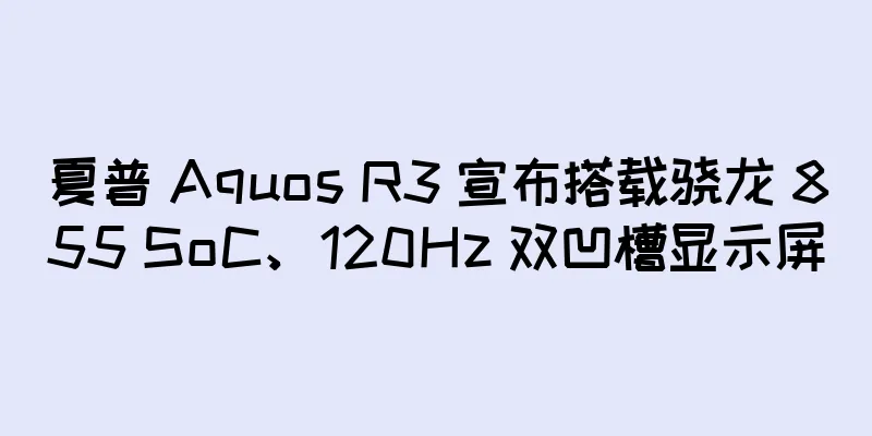 夏普 Aquos R3 宣布搭载骁龙 855 SoC、120Hz 双凹槽显示屏