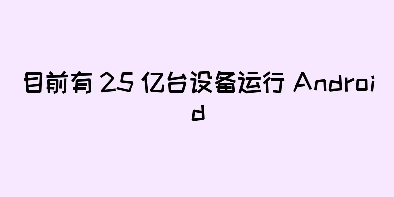 目前有 25 亿台设备运行 Android