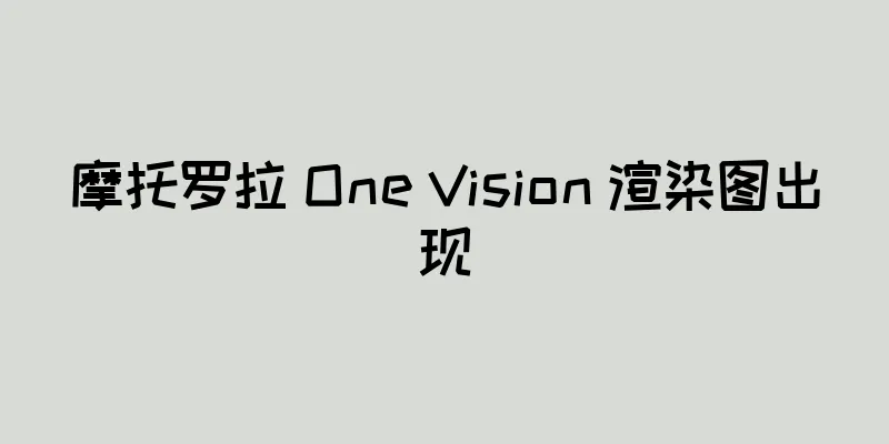 摩托罗拉 One Vision 渲染图出现