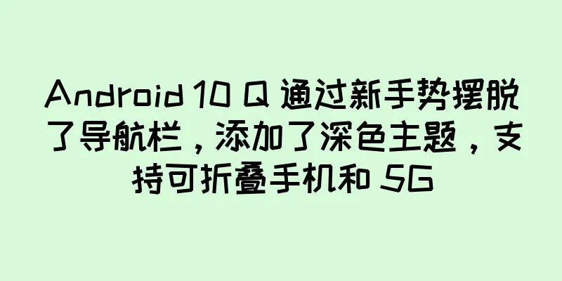 Android 10 Q 通过新手势摆脱了导航栏，添加了深色主题，支持可折叠手机和 5G