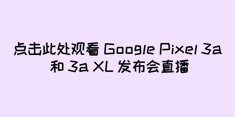 点击此处观看 Google Pixel 3a 和 3a XL 发布会直播