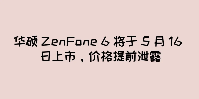 华硕 ZenFone 6 将于 5 月 16 日上市，价格提前泄露