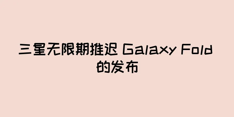 三星无限期推迟 Galaxy Fold 的发布