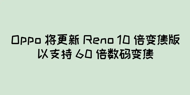 Oppo 将更新 Reno 10 倍变焦版以支持 60 倍数码变焦