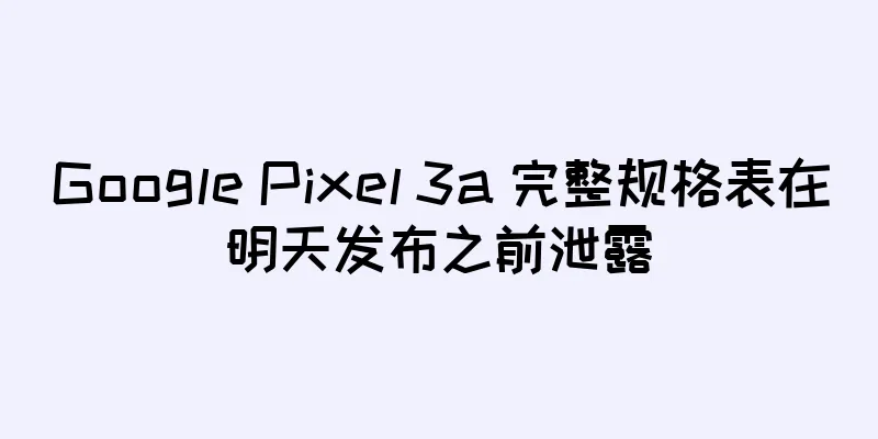 Google Pixel 3a 完整规格表在明天发布之前泄露