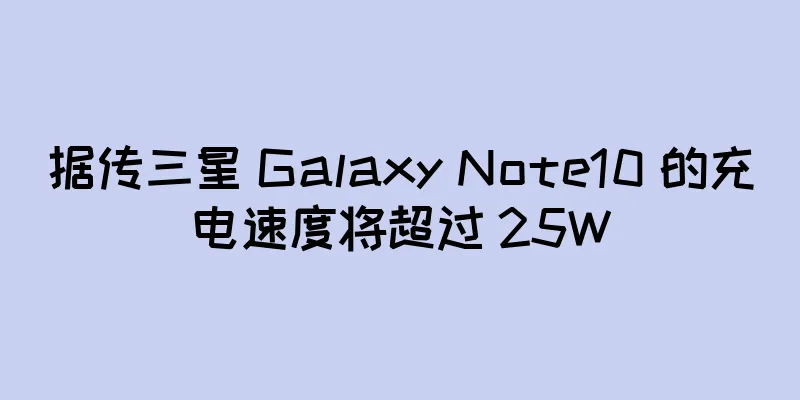 据传三星 Galaxy Note10 的充电速度将超过 25W