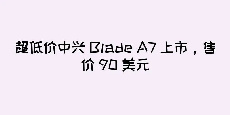 超低价中兴 Blade A7 上市，售价 90 美元
