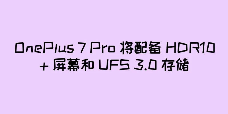 OnePlus 7 Pro 将配备 HDR10+ 屏幕和 UFS 3.0 存储