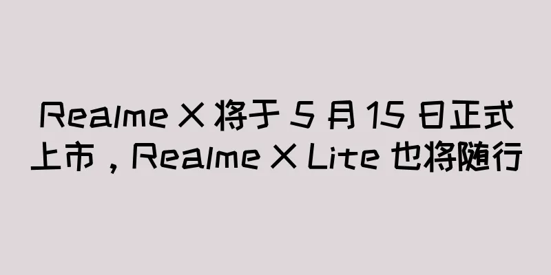 Realme X 将于 5 月 15 日正式上市，Realme X Lite 也将随行