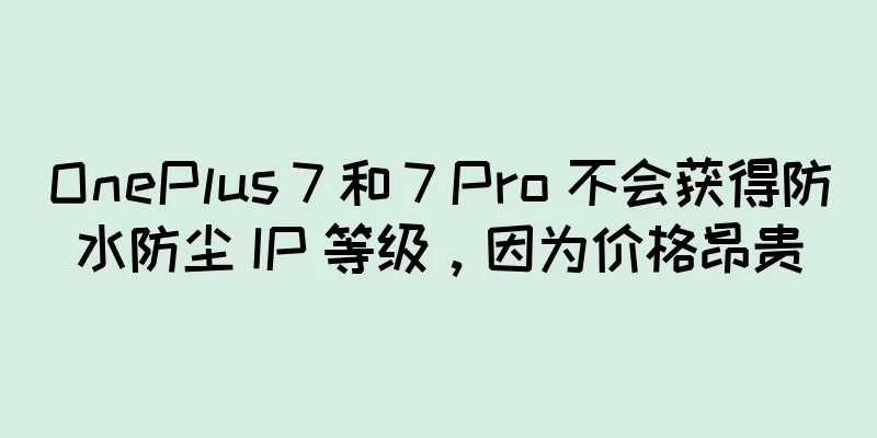 OnePlus 7 和 7 Pro 不会获得防水防尘 IP 等级，因为价格昂贵
