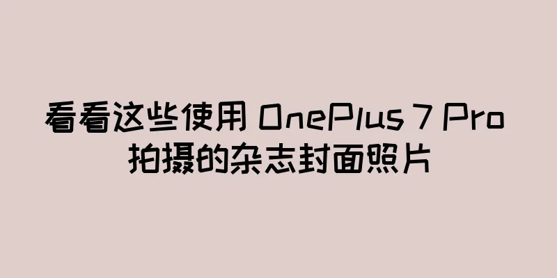 看看这些使用 OnePlus 7 Pro 拍摄的杂志封面照片