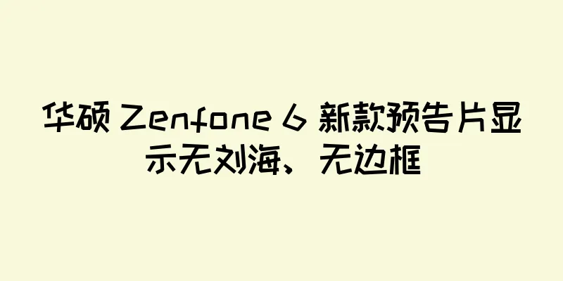 华硕 Zenfone 6 新款预告片显示无刘海、无边框