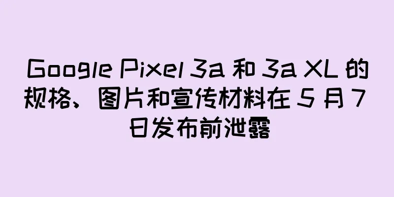 Google Pixel 3a 和 3a XL 的规格、图片和宣传材料在 5 月 7 日发布前泄露
