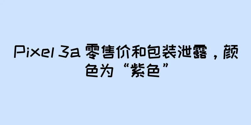 Pixel 3a 零售价和包装泄露，颜色为“紫色”