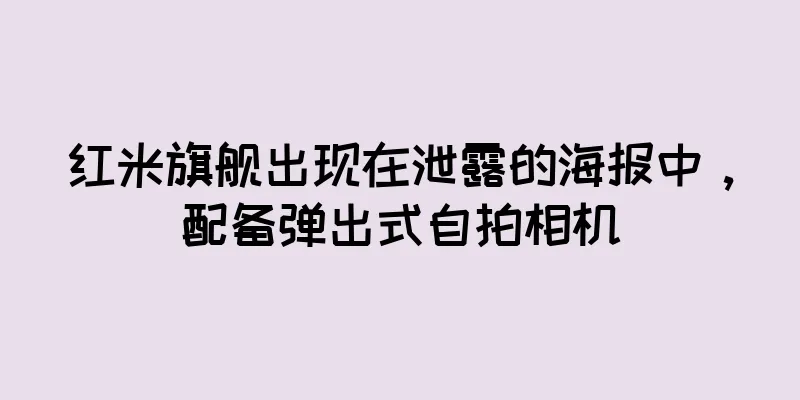 红米旗舰出现在泄露的海报中，配备弹出式自拍相机