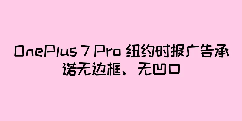 OnePlus 7 Pro 纽约时报广告承诺无边框、无凹口