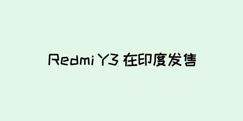 Redmi Y3 在印度发售