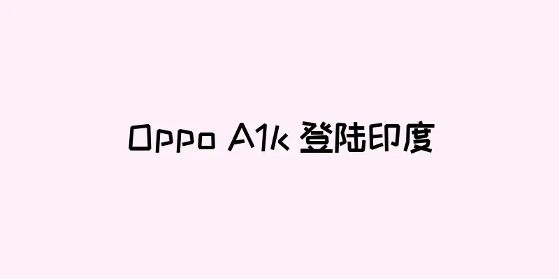 Oppo A1k 登陆印度