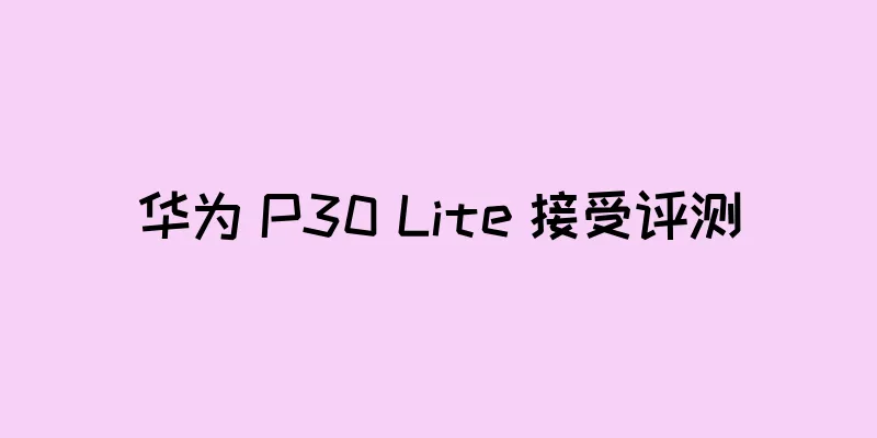华为 P30 Lite 接受评测