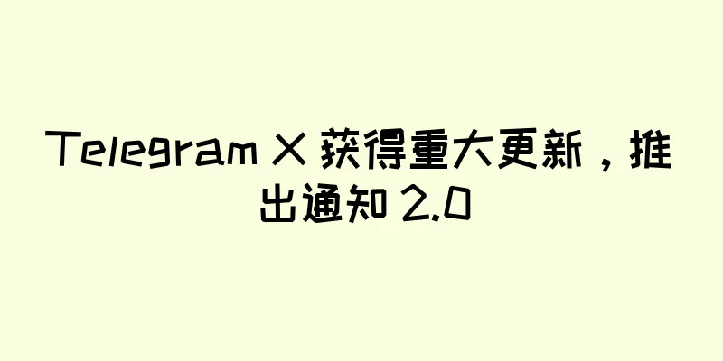 Telegram X 获得重大更新，推出通知 2.0