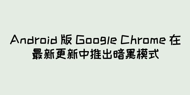 Android 版 Google Chrome 在最新更新中推出暗黑模式