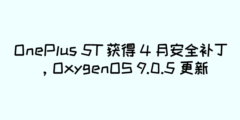 OnePlus 5T 获得 4 月安全补丁，OxygenOS 9.0.5 更新