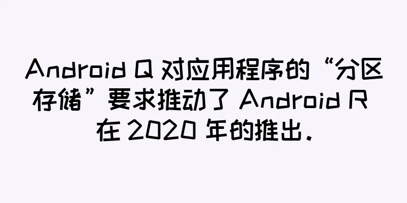 Android Q 对应用程序的“分区存储”要求推动了 Android R 在 2020 年的推出。