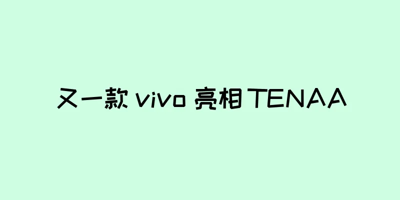 又一款 vivo 亮相 TENAA