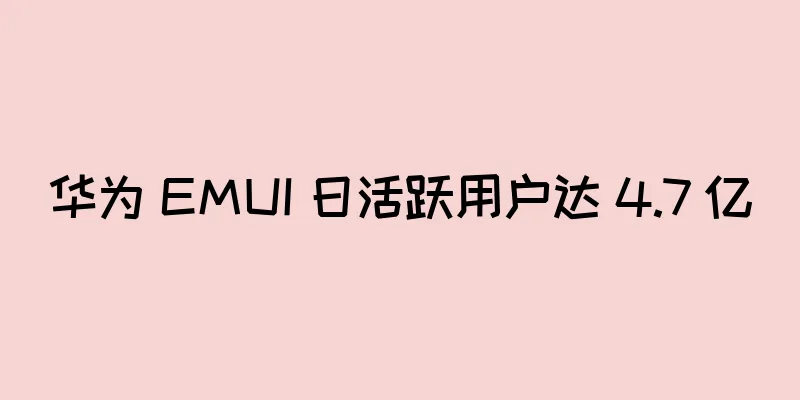 华为 EMUI 日活跃用户达 4.7 亿