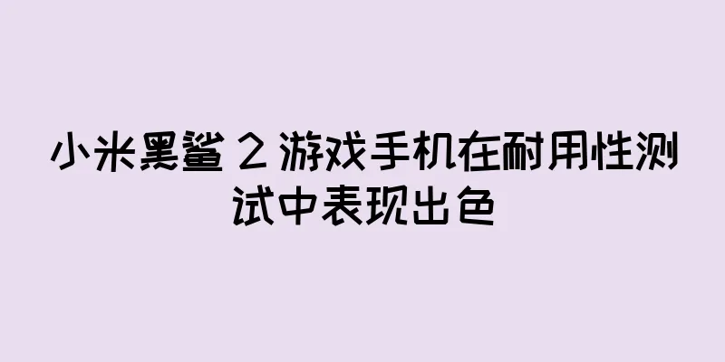 小米黑鲨 2 游戏手机在耐用性测试中表现出色