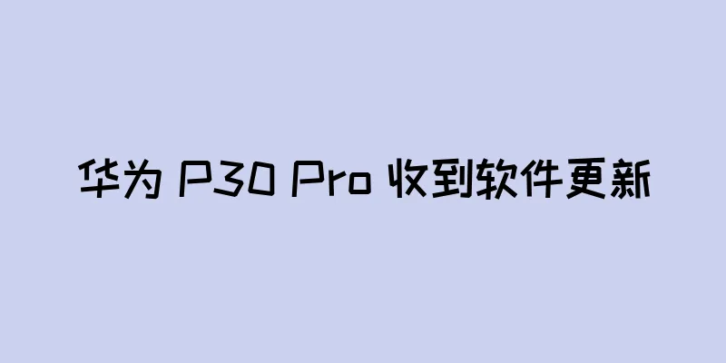 华为 P30 Pro 收到软件更新