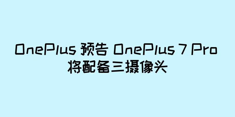 OnePlus 预告 OnePlus 7 Pro 将配备三摄像头