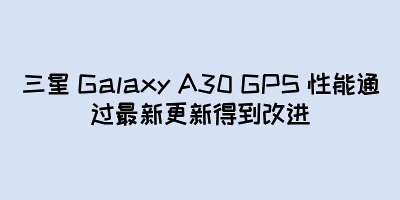 三星 Galaxy A30 GPS 性能通过最新更新得到改进