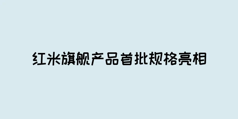 红米旗舰产品首批规格亮相