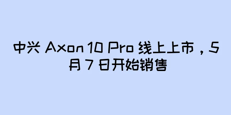 中兴 Axon 10 Pro 线上上市，5 月 7 日开始销售