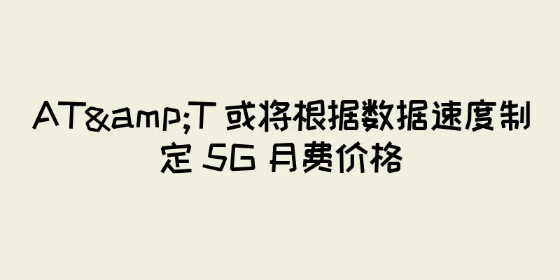 AT&T 或将根据数据速度制定 5G 月费价格