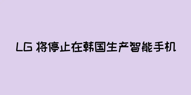LG 将停止在韩国生产智能手机