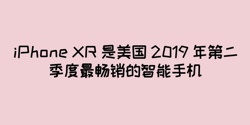 iPhone XR 是美国 2019 年第二季度最畅销的智能手机