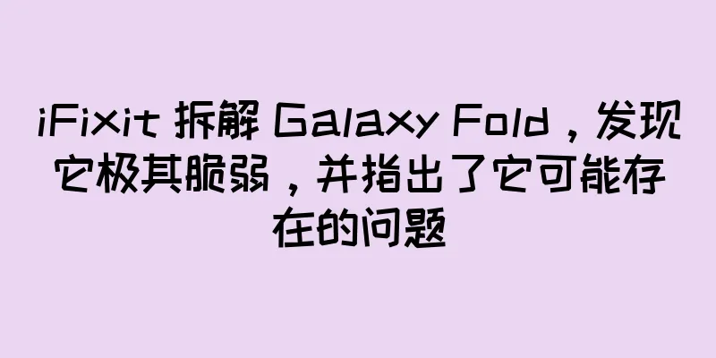 iFixit 拆解 Galaxy Fold，发现它极其脆弱，并指出了它可能存在的问题