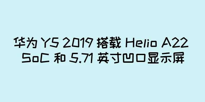 华为 Y5 2019 搭载 Helio A22 SoC 和 5.71 英寸凹口显示屏